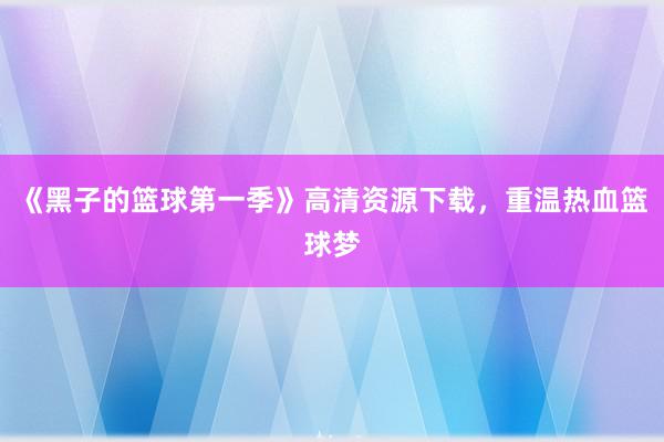 《黑子的篮球第一季》高清资源下载，重温热血篮球梦